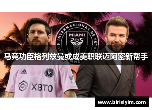 马竞功臣格列兹曼或成美职联迈阿密新帮手